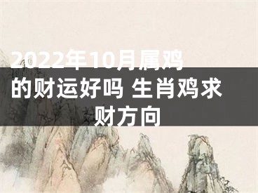 2022年10月属鸡的财运好吗 生肖鸡求财方向