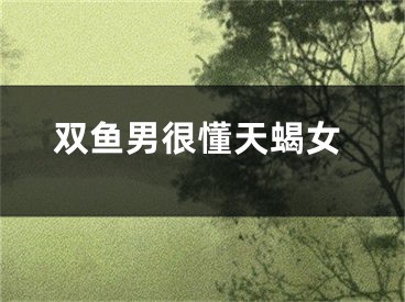 双鱼男很懂天蝎女