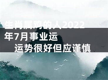 生肖属鸡的人2022年7月事业运    运势很好但应谨慎