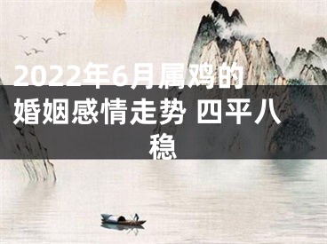 2022年6月属鸡的婚姻感情走势 四平八稳