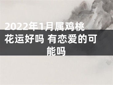 2022年1月属鸡桃花运好吗 有恋爱的可能吗