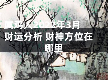 属鸡人2022年3月财运分析 财神方位在哪里