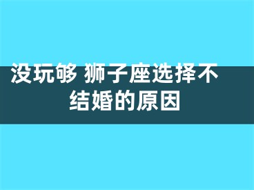 没玩够 狮子座选择不结婚的原因