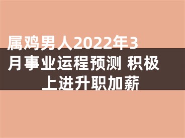 属鸡男人2022年3月事业运程预测 积极上进升职加薪