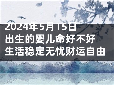 2024年5月15日出生的婴儿命好不好 生活稳定无忧财运自由