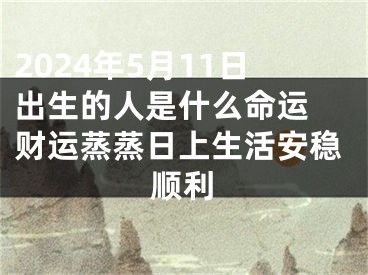 2024年5月11日出生的人是什么命运 财运蒸蒸日上生活安稳顺利