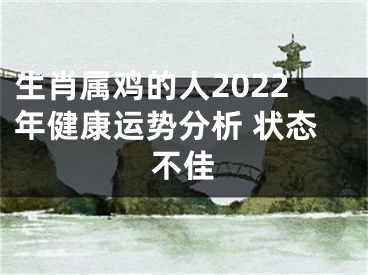 生肖属鸡的人2022年健康运势分析 状态不佳
