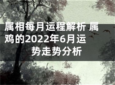 属相每月运程解析 属鸡的2022年6月运势走势分析