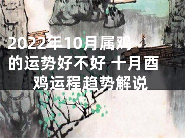 2022年10月属鸡的运势好不好 十月酉鸡运程趋势解说
