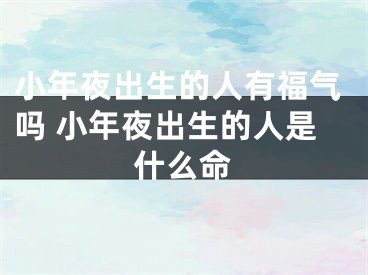 小年夜出生的人有福气吗 小年夜出生的人是什么命