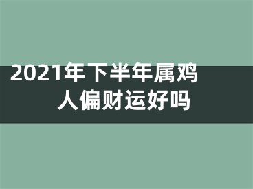 2021年下半年属鸡人偏财运好吗