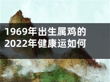 1969年出生属鸡的2022年健康运如何