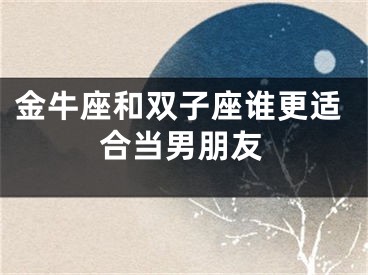 金牛座和双子座谁更适合当男朋友