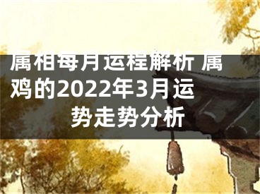 属相每月运程解析 属鸡的2022年3月运势走势分析