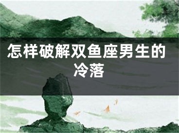怎样破解双鱼座男生的冷落