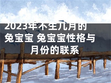 2023年不生几月的兔宝宝 兔宝宝性格与月份的联系