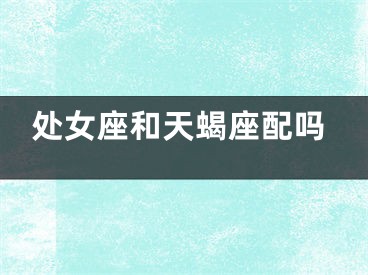 处女座和天蝎座配吗