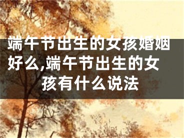 端午节出生的女孩婚姻好么,端午节出生的女孩有什么说法