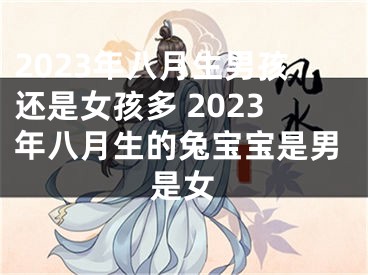 2023年八月生男孩还是女孩多 2023年八月生的兔宝宝是男是女
