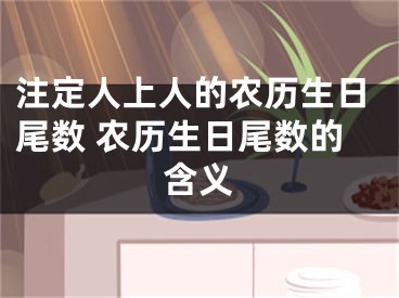 注定人上人的农历生日尾数 农历生日尾数的含义