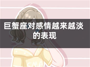 巨蟹座对感情越来越淡的表现