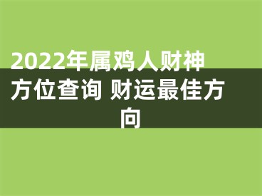 2022年属鸡人财神方位查询 财运最佳方向