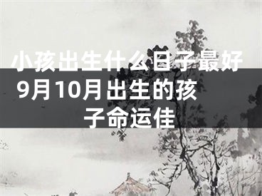 小孩出生什么日子最好 9月10月出生的孩子命运佳