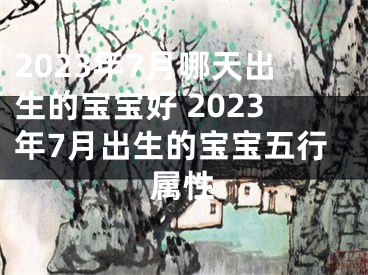 2023年7月哪天出生的宝宝好 2023年7月出生的宝宝五行属性