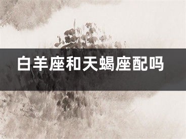 白羊座和天蝎座配吗