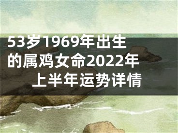 53岁1969年出生的属鸡女命2022年上半年运势详情