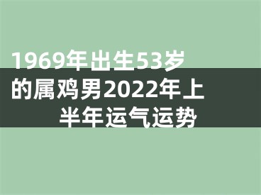 1969年出生53岁的属鸡男2022年上半年运气运势