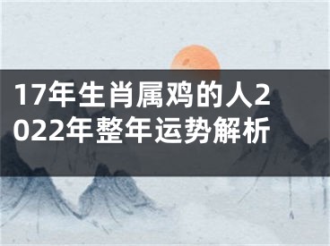 17年生肖属鸡的人2022年整年运势解析
