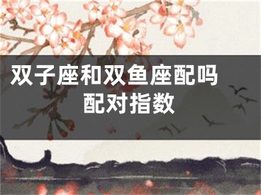 双子座和双鱼座配吗 配对指数