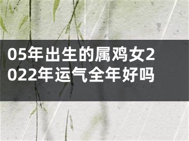 05年出生的属鸡女2022年运气全年好吗