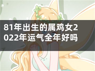 81年出生的属鸡女2022年运气全年好吗