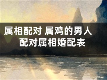 属相配对 属鸡的男人配对属相婚配表