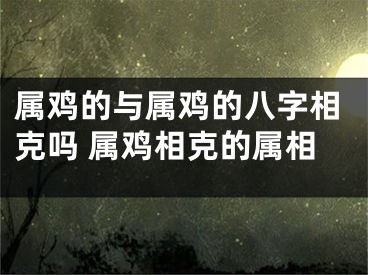 属鸡的与属鸡的八字相克吗 属鸡相克的属相