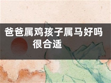 爸爸属鸡孩子属马好吗   很合适