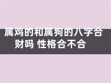 属鸡的和属狗的八字合财吗 性格合不合