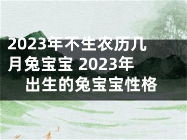 2023年不生农历几月兔宝宝 2023年出生的兔宝宝性格