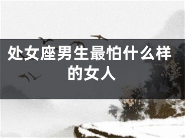 处女座男生最怕什么样的女人