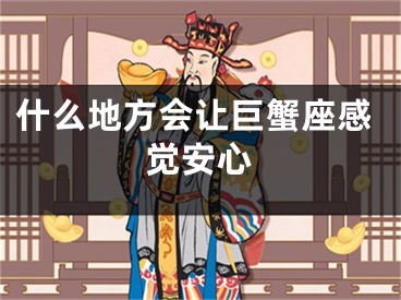 什么地方会让巨蟹座感觉安心