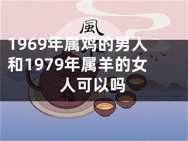 1969年属鸡的男人和1979年属羊的女人可以吗