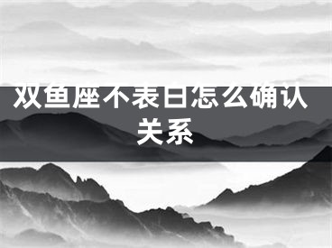 双鱼座不表白怎么确认关系