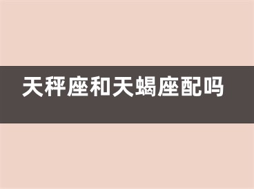 天秤座和天蝎座配吗