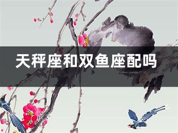 天秤座和双鱼座配吗