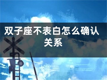 双子座不表白怎么确认关系