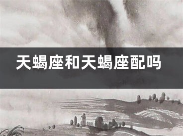 天蝎座和天蝎座配吗