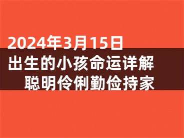 2024年3月15日出生的小孩命运详解 聪明伶俐勤俭持家