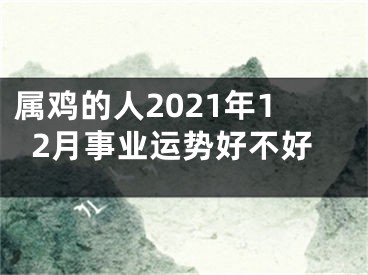 属鸡的人2021年12月事业运势好不好